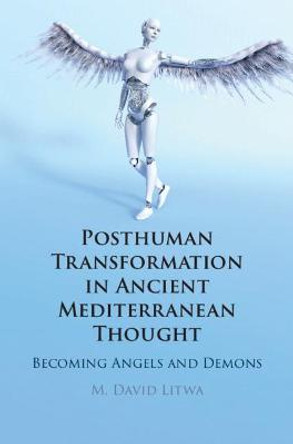 Posthuman Transformation in Ancient Mediterranean Thought: Becoming Angels and Demons by M. David Litwa