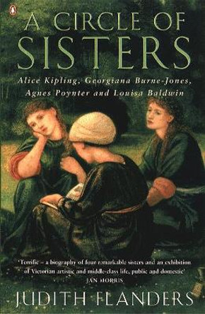 A Circle of Sisters: Alice Kipling, Georgiana Burne-Jones, Agnes Poynter and Louisa Baldwin by Judith Flanders