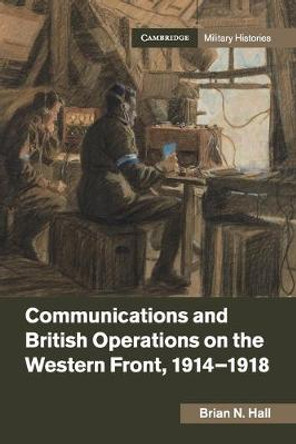 Communications and British Operations on the Western Front, 1914–1918 by Brian N. Hall