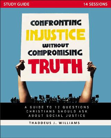 Confronting Injustice without Compromising Truth Study Guide: A Guide to 12 Questions Christians Should Ask About Social Justice by Thaddeus J. Williams