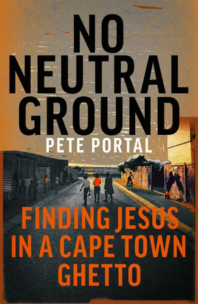 No Neutral Ground: Finding Jesus in a Cape Town Ghetto by Pete Portal