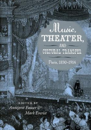 Music, Theater, and Cultural Transfer: Paris, 1830-1914 by Annegret Fauser