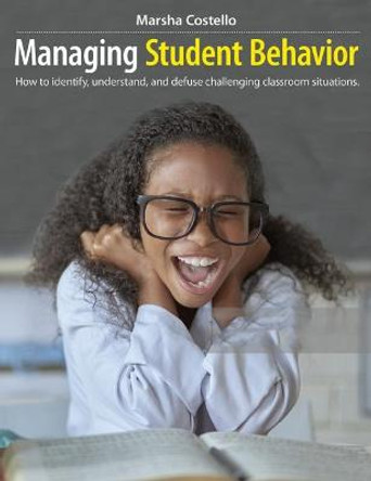 Managing Student Behavior: How to Identify, Understand, and Defuse Challenging Classroom Situations by Marsha Costello