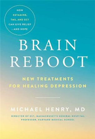 Brain Reboot: New Treatments for Healing Depression by Michael Henry