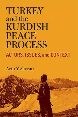 Turkey and the Kurdish Peace Process: Actors, Issues, and Context by Arin Savran