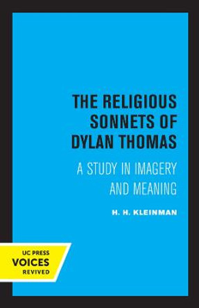 The Religious Sonnets of Dylan Thomas: A Study in Imagery and Meaning by H. H. Kleinman