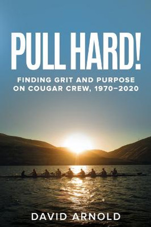 Pull Hard!: Finding Grit and Purpose on Cougar Crew, 1970-2020 by David Arnold