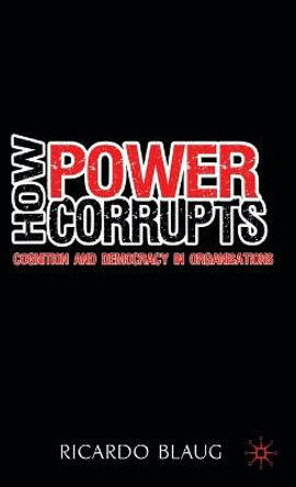 How Power Corrupts: Cognition and Democracy in Organisations by R. Blaug