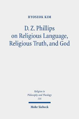 D. Z. Phillips on Religious Language, Religious Truth, and God: Beyond Misunderstandings and Criticisms by Hyoseok Kim