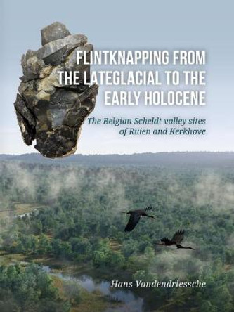 Flintknapping from the Late glacial to the Early Holocene: The Belgian Scheldt valley sites of Ruien and Kerkhove by Hans Vandendriessche