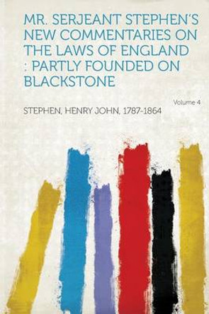 Mr. Serjeant Stephen's New Commentaries on the Laws of England: Partly Founded on Blackstone Volume 4 by Stephen Henry John 1787-1864