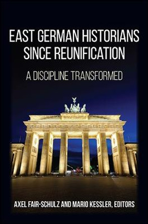 East German Historians since Reunification: A Discipline Transformed by Axel Fair-Schulz
