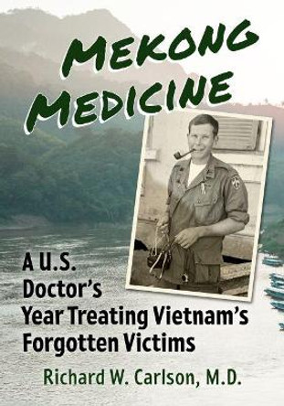 Mekong Medicine: A U.S. Doctor's Year Treating Vietnam's Forgotten Victims by Richard W. Carlson, M.D.