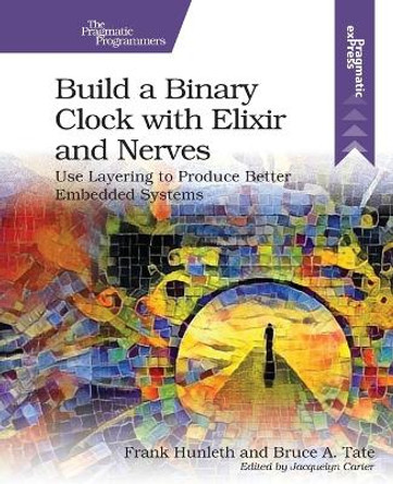 Build a Binary Clock with Elixir and Nerves: Use Layering to Produce Better Embedded Systems by Frank Hunleth