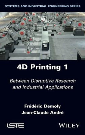 4D Printing: Between Disruptive Research and Industrial Applications, Volume 1 by Frederic Demoly