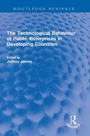 The Technological Behaviour of Public Enterprises in Developing Countries by Jeffrey James