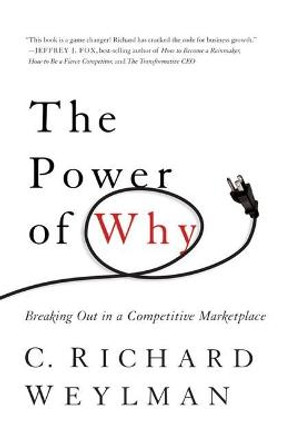 The Power of Why: Breaking Out in a Competitive Marketplace by C. Richard Weylman
