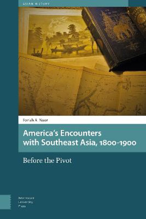 America's Encounters with Southeast Asia, 1800-1900: Before the Pivot by Farish A. Noor