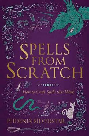 Spells from Scratch: How to Craft Spells That Work by Phoenix Silverstar