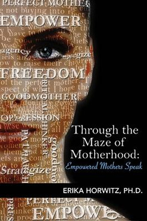 Through the Maze of Motherhood, Empowered Mothers Speak by Erica Horwitz