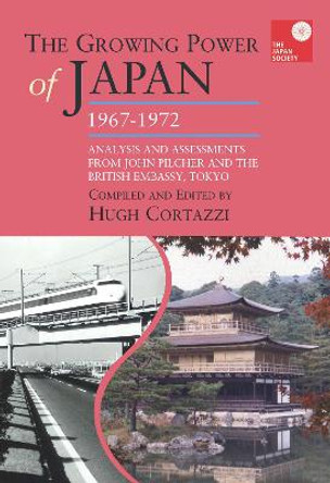 The Growing Power of Japan, 1967-1972:: Analysis and Assessments from John Pilcher and the British Embassy, Tokyo by Hugh Cortazzi