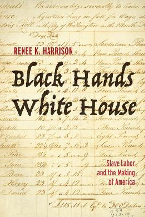 Black Hands, White House: Slave Labor and the Making of America by Renee K Harrison