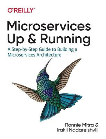 Microservices: Up and Running: A Step-by-Step Guide to Building a Microservice Architecture by Ronnie Mitra