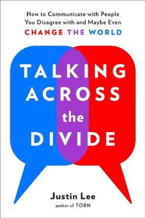 Talking Across the Divide: How to Communicate with People You Disagree with and Maybe Even Change the World by Justin Lee