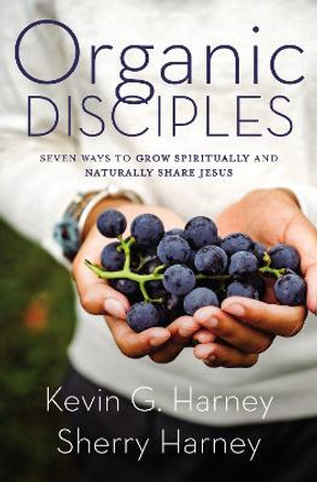 Organic Disciples: Seven Ways to Grow Spiritually and Naturally Share Jesus by Kevin G. Harney