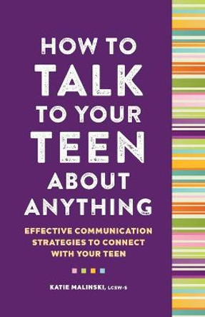 How to Talk to Your Teen about Anything: Effective Communication Strategies to Connect with Your Teen by Katie Malinski