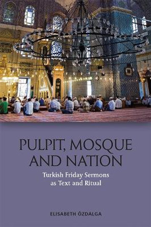 Pulpit, Mosque and Nation: Turkish Friday Sermons as Text and Ritual by Elisabeth OEzdalga