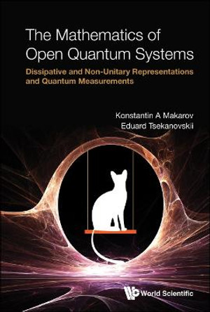 Mathematics Of Open Quantum Systems, The: Dissipative And Non-unitary Representations And Quantum Measurements by Konstantin A Makarov