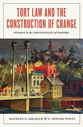 Tort Law and the Construction of Change: Studies in the Inevitability of History by Kenneth S Abraham