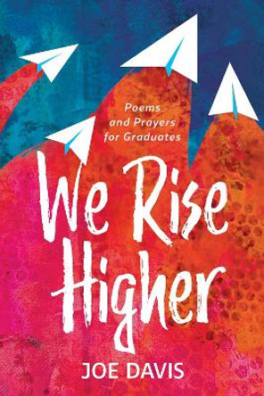 We Rise Higher: Poems and Prayers for Graduates by Joe Davis