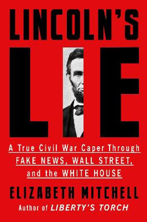 Lincoln's Lie: A True Civil War Caper Through Fake News, Wall Street, and the White House by Elizabeth Mitchell