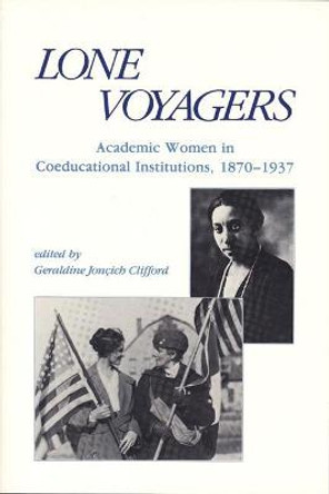 Lone Voyagers: Academic Women in Coeducational Institutions, 1870-1937 by Geraldine Joncich Clifford