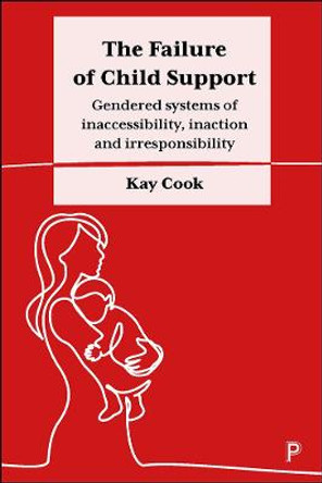 The Failure of Child Support: Gendered systems of inaccessibility, inaction and irresponsibility by Kay Cook