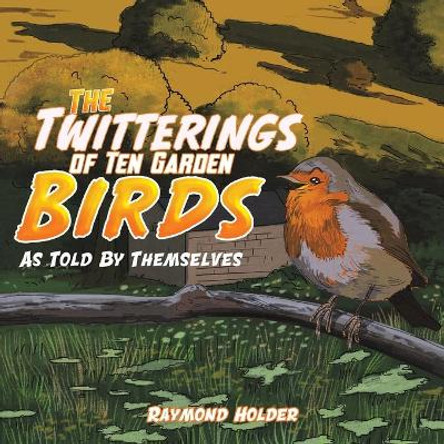 The Twitterings of Ten Garden Birds: As Told by Themselves by Raymond Holder