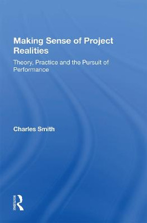 Making Sense of Project Realities: Theory, Practice and the Pursuit of Performance by Charles Smith