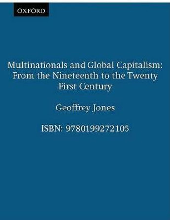 Multinationals and Global Capitalism: From the Nineteenth to the Twenty First Century by Geoffrey Jones