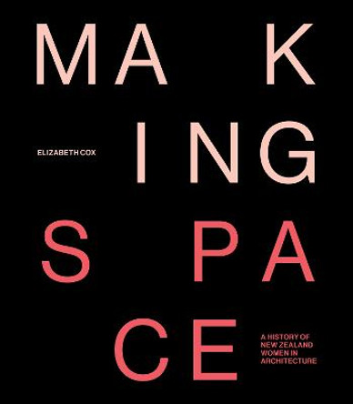 Making Space: A history of New Zealand women in architecture by Elizabeth Cox