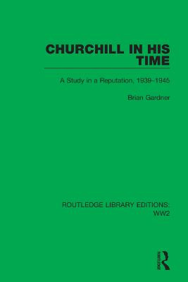 Churchill in his Time: A Study in a Reputation, 1939–1945 by Brian Gardner