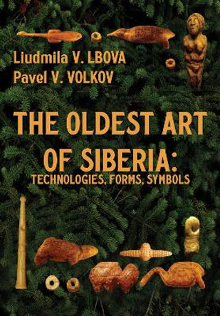 The Oldest Art of Siberia: Technologies, Forms, Symbols by Liudmila V. Lbova