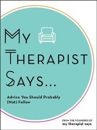 My Therapist Says: Advice You Should Probably (Not) Follow by My Therapist Says