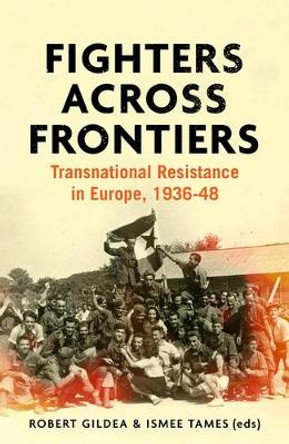 Fighters Across Frontiers: Transnational Resistance in Europe, 1936–48 by Robert Gildea