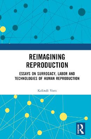 Reimagining Reproduction: Essays on Surrogacy, Labor, and Technologies of Human Reproduction by Kalindi Vora