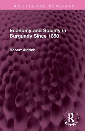 Economy and Society in Burgundy Since 1850 by Robert Aldrich