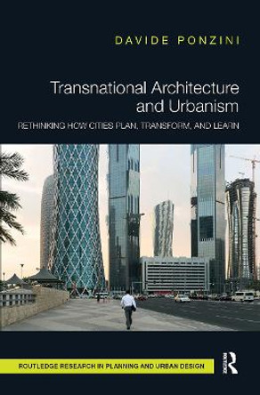 Transnational Architecture and Urbanism: Rethinking How Cities Plan, Transform, and Learn by Davide Ponzini
