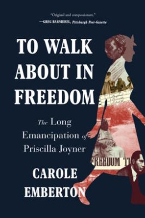 To Walk About in Freedom: The Long Emancipation of Priscilla Joyner by Carole Emberton