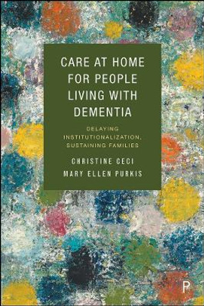 Care at Home for People Living with Dementia: Delaying Institutionalization, Sustaining Families by Christine Ceci